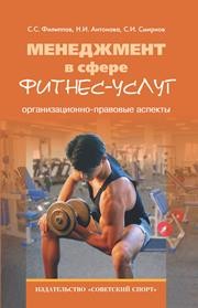 Менеджмент в сфере фитнес-услуг: организационно-правовые аспекты Филиппов С.С., Антонова Н.И., Смирнов С.И.