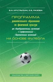 Программа дополнительного образования по физической культуре для общеобразовательных организаций и профессиональных образовательных организаций на основе футбола Круглыхин В.А., Разова Е.В.