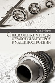 Специальные методы обработки заготовок в машиностроении Зубарев Ю.М.