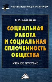 Социальная работа и социальная сплоченность общества: Учебное пособие для бакалавров Холостова Е.И.