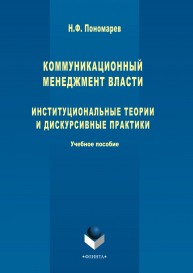 Коммуникационный менеджмент власти: институциональные теории и дискурсивные практики Пономарев Н.Ф.