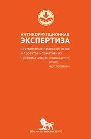 Антикоррупционная экспертиза нормативных правовых актов и проектов нормативных правовых актов: становление, опыт, перспективы Южаков В.Н.