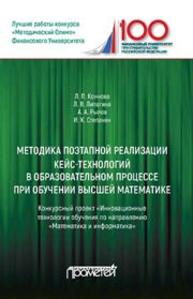 Методика поэтапной реализации кейс-технологий в образовательном процессе при обучении высшей математике: Конкурсный проект «Инновационные технологии обучения по направлению «Математика и информатика» Рылов А.А., Коннова Л.П., Липагина Л.В., Степанян И.К.