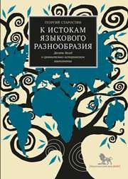 К истокам языкового разнообразия. Десять бесед о сравнительно-историческом языкознании с Е.Я. Сатановским Старостин Г.С.
