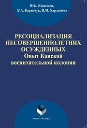 Ресоциализация несовершеннолетних осужденных: опыт Каннской воспитатетльной колонии Яковлева Н.Ф., Карапчук В.А., Харламова Н.М.
