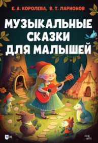 Музыкальные сказки для малышей Королева Е. А., Ларионов В. Т.