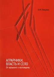 Аграрники, власть и село: от прошлого к настоящему Никулин А.М.