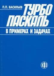 Турбо Паскаль в примерах и задачах: Освой самостоятельно Васильев П.П.