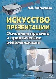 Искусство презентации. Основные правила и практические рекомендации Муромцева А.В.