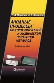 Анодные процессы электрохимической и химической обработки металлов Мирзоев Р.А., Давыдов А.Д.