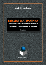 Высшая математика. Основы математического анализа. Задачи с решениями и теории: учебник Туганбаев А.А.