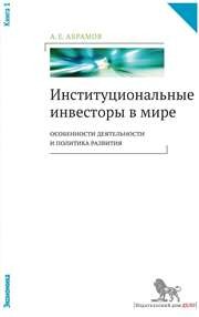 Институциональные инвесторы в мире: особенности деятельности и политика развития: в 2 кн.: кн. 1 Абрамов А.Е.
