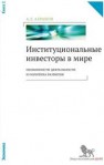 Институциональные инвесторы в мире: особенности деятельности и политика развития: в 2 кн.: кн. 1 Абрамов А.Е.