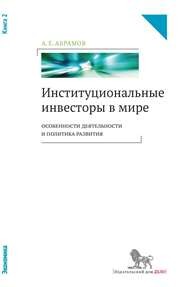 Институциональные инвесторы в мире: особенности деятельности и политика развития: в 2 кн.: кн. 2 Абрамов А.Е.