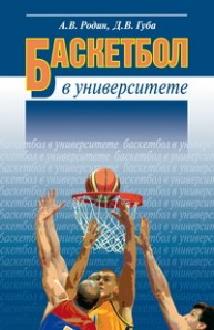 Баскетбол в университете: Теоретическое и учебно-методическое обеспечение системы подготовки студентов в спортивном клубе Родин А.В., Губа Д.В.