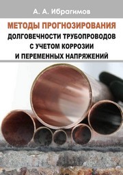 Методы прогнозирования долговечности трубопроводов с учетом коррозии и переменных напряжений Ибрагимов А.А.