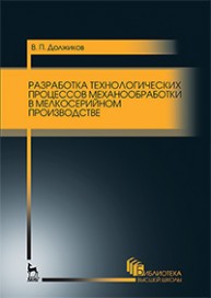 Разработка технологических процессов механообработки в мелкосерийном производстве Должиков В.П.