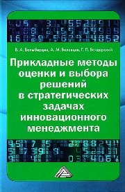 Прикладные методы оценки и выбора решений в стратегических задачах инновационного менеджмента Балыбердин В.А., Белевцев А.М., Бендерский Г.П.