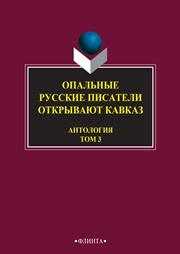 Опальные: Русские писатели открывают Кавказ: в 3 т. Т. 3
