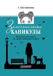 Замечательные каникулы. Фантастическая повесть для людей переходного возраста Постникова Т.