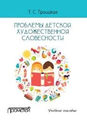 Проблемы детской художественной словесности : Учебное пособие для студентов Института детства Троицкая Т.С.