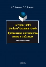Grammar Revision Tables Students' Grammar Guide. Грамматика английского языка в таблицах. : учебное пособие Кожаева М.Г., Кожаева О.С.
