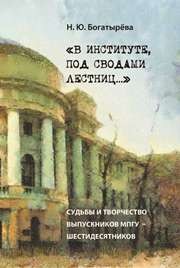 В институте, под сводами лестниц… Судьбы и творчество выпускников МПГУ – шестидесятников. Монография Богатырева Н.Ю.