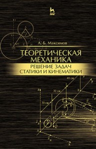Теоретическая механика. Решение задач статики и кинематики Максимов А.Б.