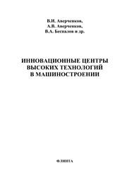 Инновационные центры высоких технологий в машиностроении Аверченков В.И., Аверченков А.В., Беспалов В.А., Шкаберин В.А.