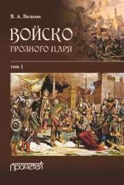 Войско грозного царя : в 2 т. Т. I (части 1–3) Волков В.А.