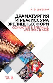 Драматургия и режиссура зрелищных форм. Соучастие в зрелище, или Игра в миф Шубина И.Б.