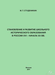 Становление и развитие школьного исторического образования в России XVI - начала XX вв. Монография Студеникин М.Т.