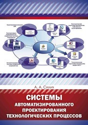 Системы автоматизированного проектирования технологических процессов : учебное пособие Силич А.А.