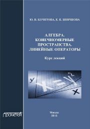 Алгебра. Конечномерные пространства. Линейные операторы: Курс лекций Кочетова Ю.В., Ширшова Е.Е.