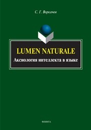 Lumen naturale : аксиология интеллекта в языке : монография Воркачев С.Г.