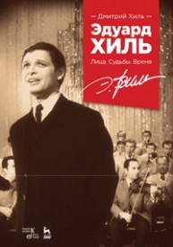 Эдуард Хиль. Лица. Судьбы. Время Хиль Д.Э.