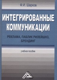 Интегрированные коммуникации: реклама, паблик рилейшнз, брендинг: Учебное пособие Шарков Ф.И.