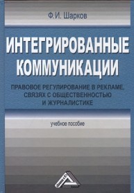 Интегрированные коммуникации: правовое регулирование в рекламе, связях с общественностью и журналистике: Учебное пособие Шарков Ф.И.