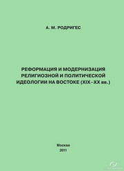 Реформация и модернизация религиозной и политической идеологии на Востоке (XIX-XX вв.). Монография Родригес А.М.