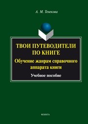 Твои путеводители по книге. Обучение жанрам справочного аппарата книги : учеб. пособие Тенекова А.М.