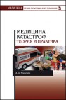 Медицина катастроф. Теория и практика Кошелев А.А.