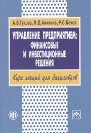 Управление предприятием: финансовые и инвестиционные решения Гукова А.В., Аникина И.Д., Беков Р.С.