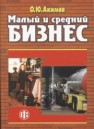 Малый и средний бизнес: эволюция понятий, рыночная среда, проблемы развития Акимов О.Ю.