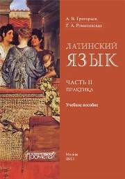 Латинский язык. Ч. II: Практика: Учебное пособие Григорьев А.В., Романовская Г.А.