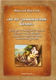 Не по замышлению Бояню: Разгадка "тёмных мест" поэмы "Слово о полку Игореве" и анализ соответствующих им событий XII века Переяслов Н.В.