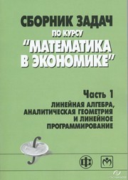 Сборник задач по курсу "Математика в экономике". В 3-х ч. Ч.1. Линейная алгебра, аналитическая геометрия и линейное программирование Бабайцев В.А., Пчелинцев С.В., Солодовников А.С.