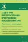 Защита прав налогоплательщика при проведении налоговых проверок :  практические рекомендации Борисов А.Н.