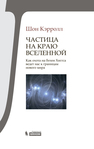Частица на краю Вселенной. Как охота на бозон Хиггса ведет нас к границам нового мира Кэрролл Ш.