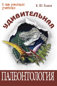 Удивительная палеонтология : история Земли и жизни на ней Еськов К. Ю.
