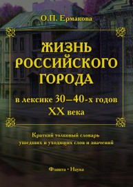 Жизнь российского города в лексике 30-40 годов XX века: краткий толковый словарь ушедших и уходящих слов и значений Ермакова О.П.